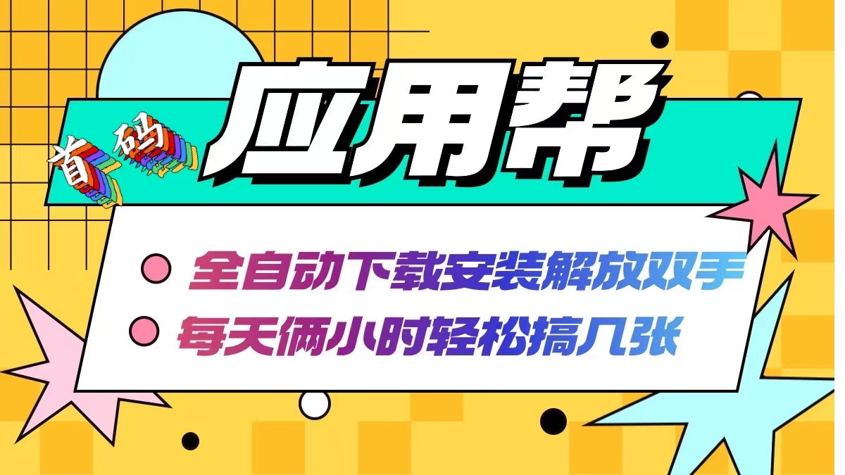 应用帮下载安装拉新玩法 全自动下载安装到卸载 每天俩小时轻松搞几张-南友云赚