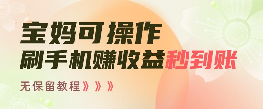 宝妈可操作刷手机赚收益秒到账无保留教程，亲测有效无套路-南友云赚