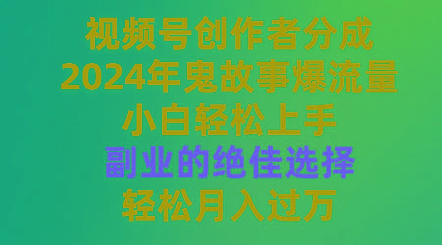 (9385期)视频号创作者分成，2024年鬼故事爆流量，小白轻松上手，副业的绝佳选择…-南友云赚
