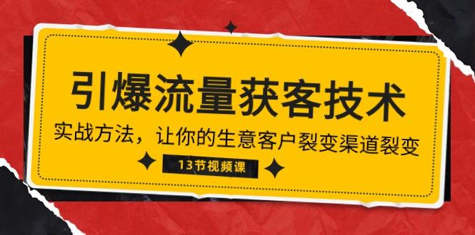 《引爆流量 获客技术》实战方法，让你的生意客户裂变渠道裂变(13节-南友云赚