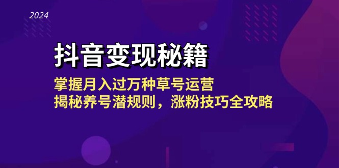 抖音变现秘籍：掌握月入过万种草号运营，揭秘养号潜规则，涨粉技巧全攻略-南友云赚