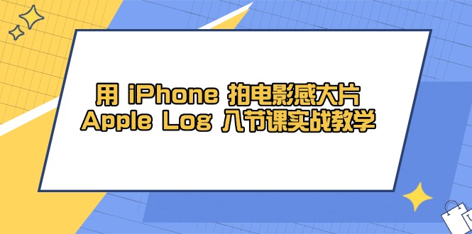 用 iPhone 拍电影感大片，Apple Log 8节课实战教学-南友云赚