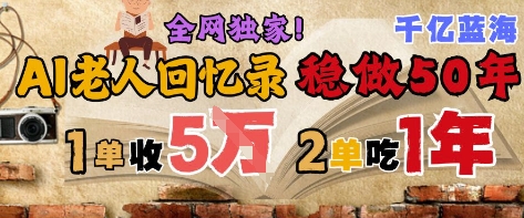AI帮老人写回忆录，可以稳做50年的蓝海赛道，一单收2-3W，2单吃一年，长久可持续-南友云赚