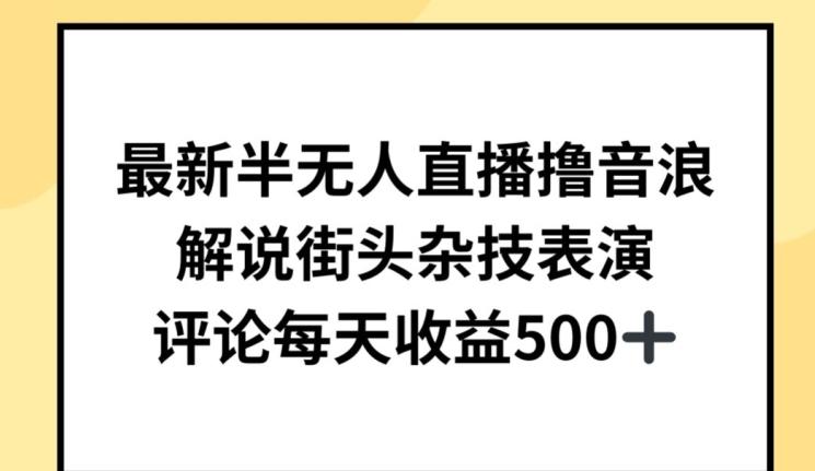 最新半无人直播撸音浪，解说街头杂技表演，平均每天收益500+【揭秘】-南友云赚