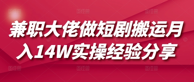 兼职大佬做短剧搬运月入14W实操经验分享-南友云赚