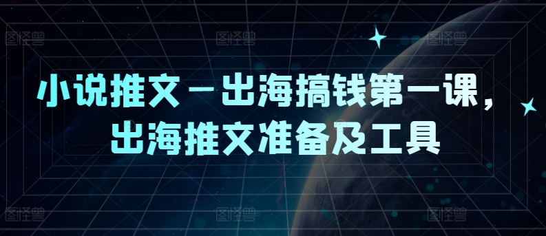 小说推文—出海搞钱第一课，出海推文准备及工具-南友云赚