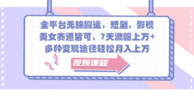 全平台无脑搬运，短剧，影视，美女赛道皆可，7天涨粉上万+，多种变现途径轻松月入上万-南友云赚