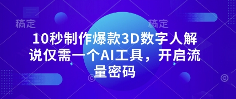 10秒制作爆款3D数字人解说仅需一个AI工具，开启流量密码-南友云赚