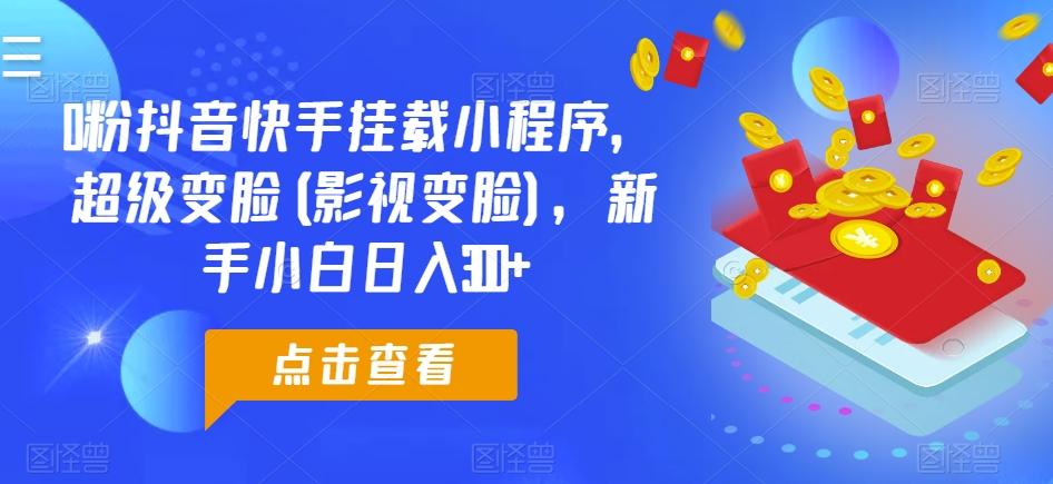 0粉抖音快手挂载小程序，超级变脸(影视变脸)，新手小白日入300+【揭秘】-南友云赚