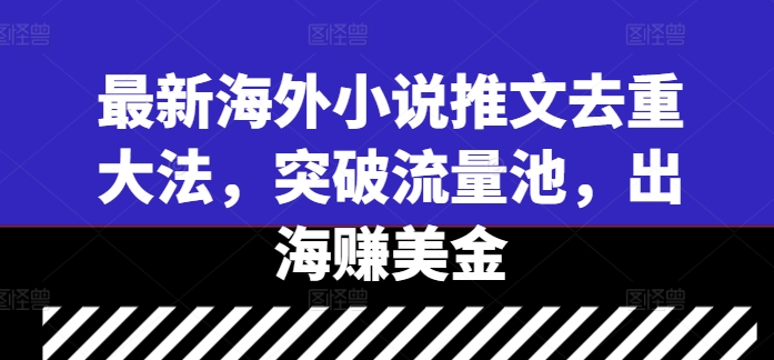 最新海外小说推文去重大法，突破流量池，出海赚美金-南友云赚