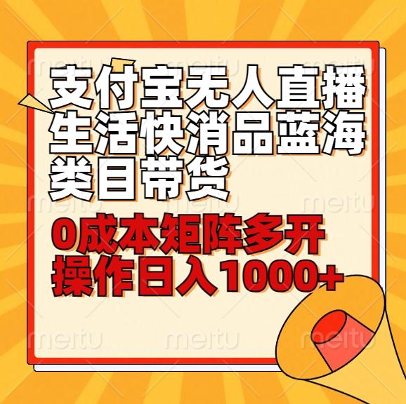 小白30分钟学会支付宝无人直播生活快消品蓝海类目带货，0成本矩阵多开操作日1000+收入-南友云赚