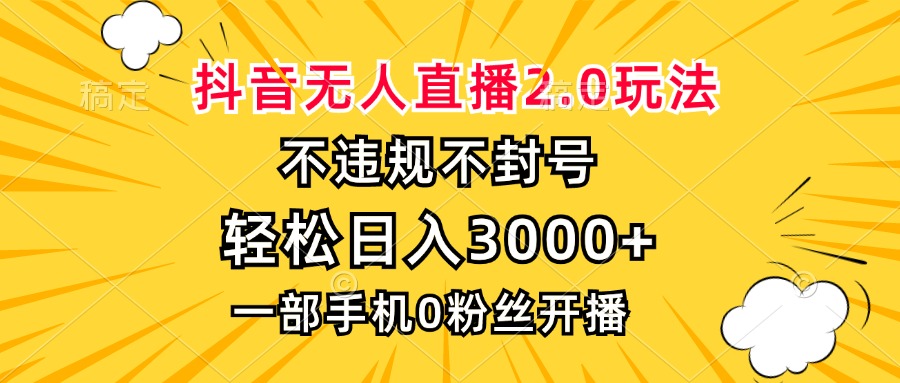 抖音无人直播2.0玩法，不违规不封号，轻松日入3000+，一部手机0粉开播-南友云赚