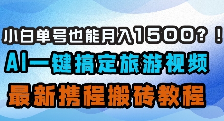 小白单号也能月入1500？AI一键搞定旅游视频，最新携程搬砖教程-南友云赚