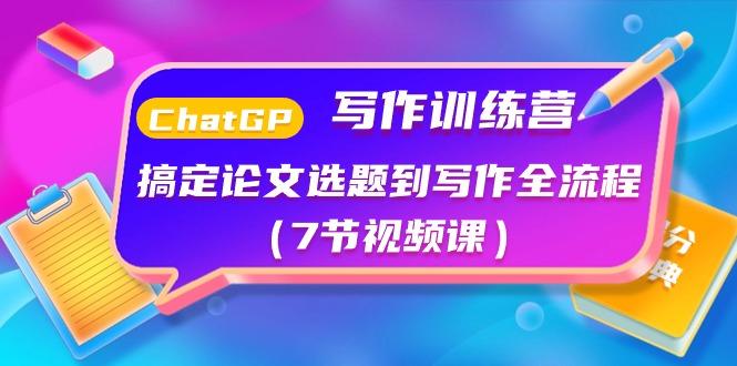 ChatGPT写作训练营：搞定论文选题到写作全流程(7节视频课)-南友云赚