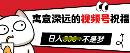 寓意深远的视频号祝福，粉丝增长无忧，带货效果事半功倍，日入多张【揭秘】-南友云赚