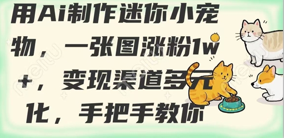 用AI制作迷你小宠物，一张图涨粉1w+，变现渠道多元化，手把手教你-南友云赚