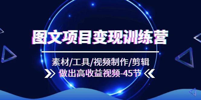 图文项目变现训练营：素材/工具/视频制作/剪辑/做出高收益视频(45节-南友云赚