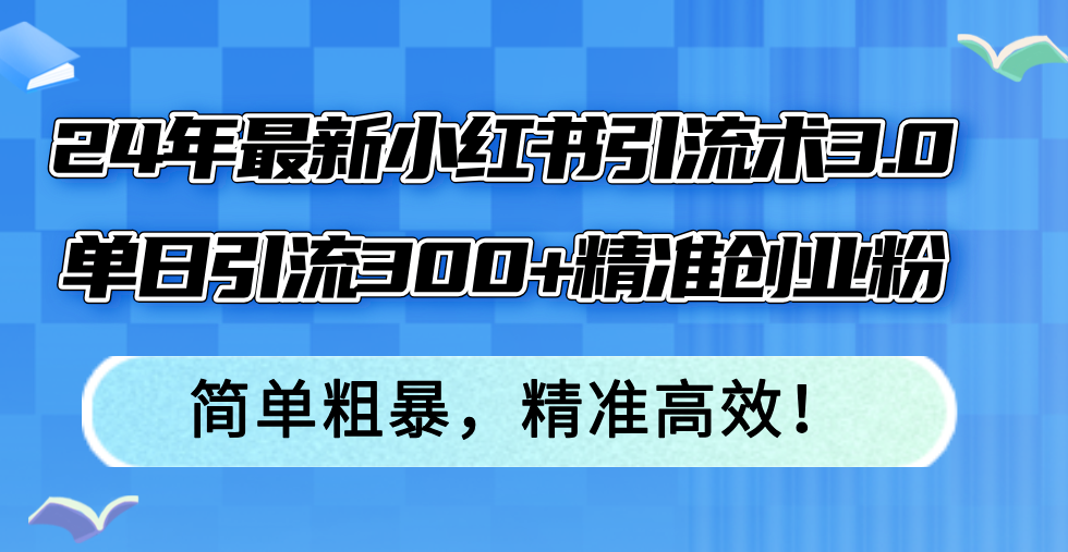 24年最新小红书引流术3.0，单日引流300+精准创业粉，简单粗暴，精准高效！-南友云赚