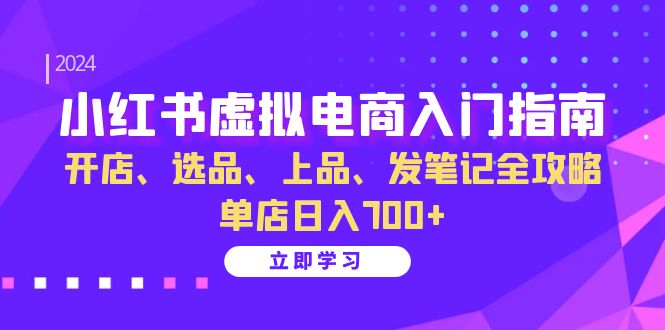 小红书虚拟电商入门指南：开店、选品、上品、发笔记全攻略 单店日入700+-南友云赚