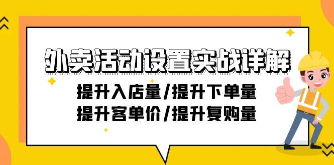 外卖活动设置实战详解：提升入店量/提升下单量/提升客单价/提升复购量-21节-南友云赚