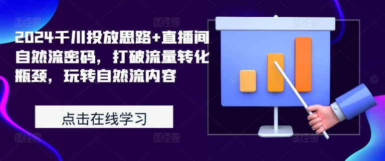 2024千川投放思路+直播间自然流密码，打破流量转化瓶颈，玩转自然流内容-南友云赚
