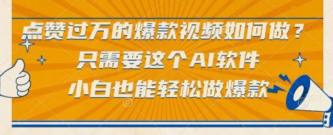点赞过万的爆款视频如何做？只需要这个AI软件，小白也能轻松做爆款【揭秘】-南友云赚