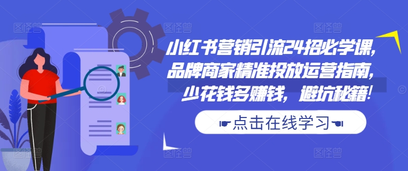 小红书营销引流24招必学课，品牌商家精准投放运营指南，少花钱多赚钱，避坑秘籍!-南友云赚