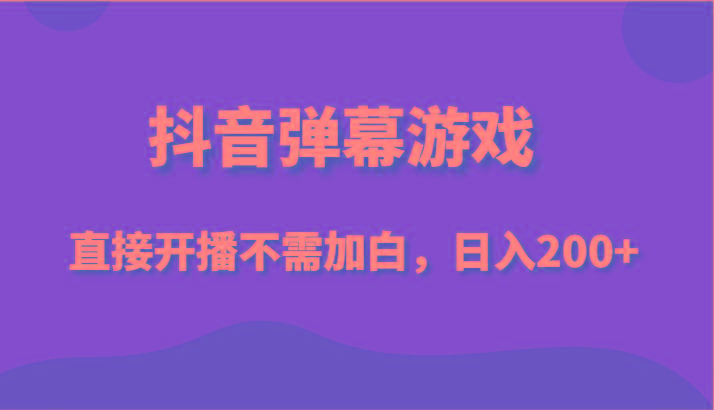抖音弹幕游戏，直接开播不需要加白操作，小白日入200+-南友云赚