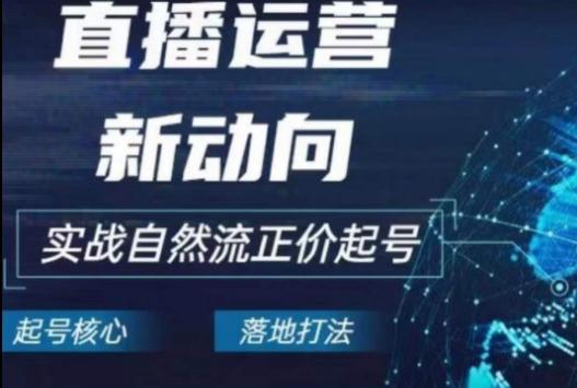 2024电商自然流起号，​直播运营新动向，实战自然流正价起号-南友云赚