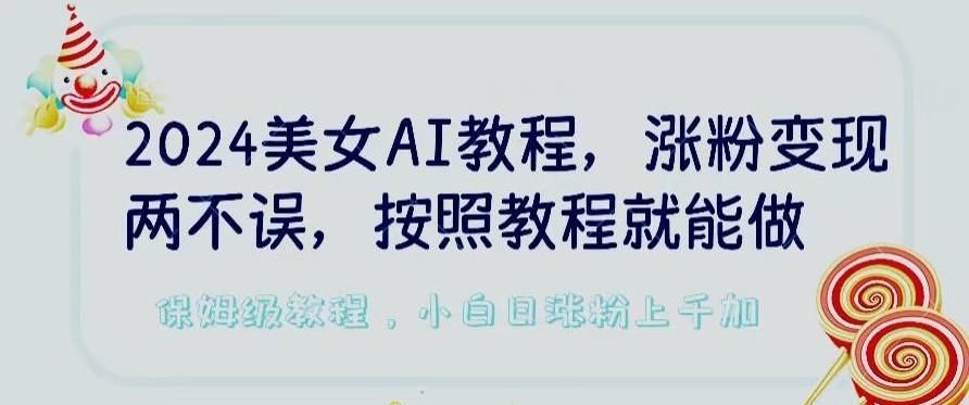 2024美女AI教程，涨粉变现两不误，按照教程制作就能做，平台低概率检测出是AI制作【揭秘】-南友云赚