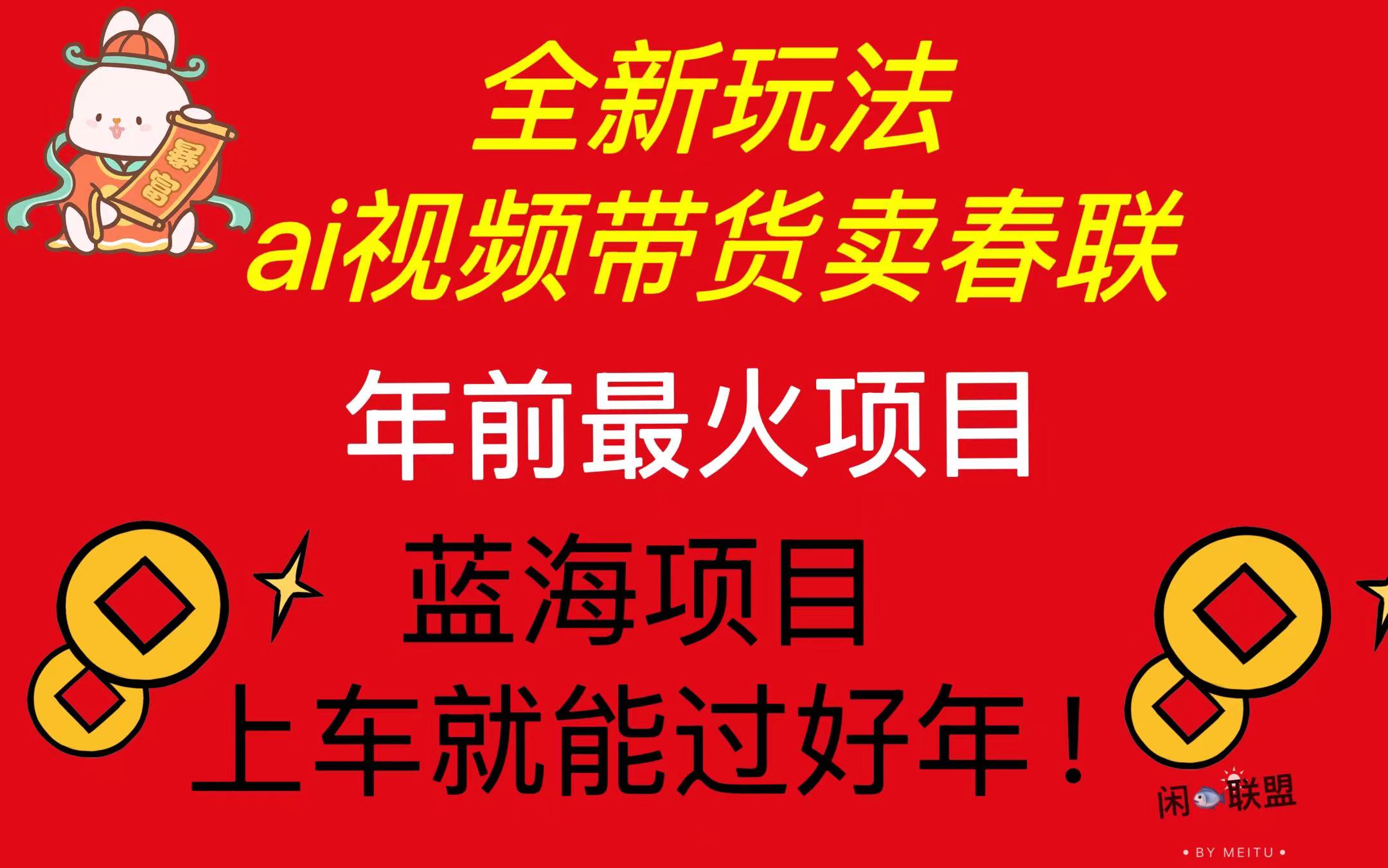 Ai视频带货卖春联全新简单无脑玩法，年前最火爆项目，爆单过好年-南友云赚