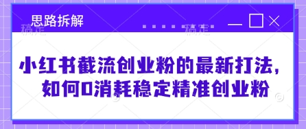 小红书截流创业粉的最新打法，如何0消耗稳定精准创业粉【思路拆解】-南友云赚