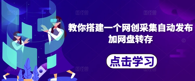 教你搭建一个网创采集自动发布加网盘转存-南友云赚