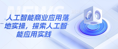 人工智能商业应用落地实操，探索人工智能应用实践-南友云赚