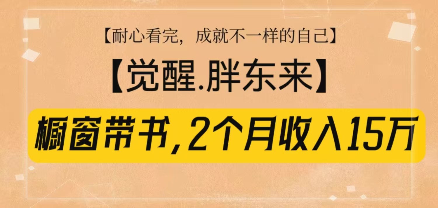 橱窗带书《觉醒，胖东来》，2个月收入15W，没难度只照做！-南友云赚