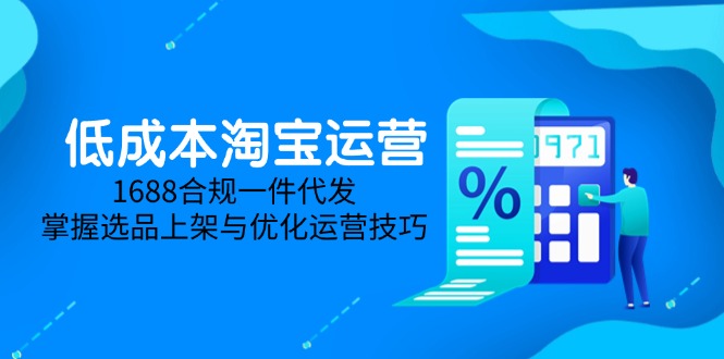 低成本淘宝运营-5月更新，1688合规一件代发，掌握选品上架与优化运营技巧-南友云赚
