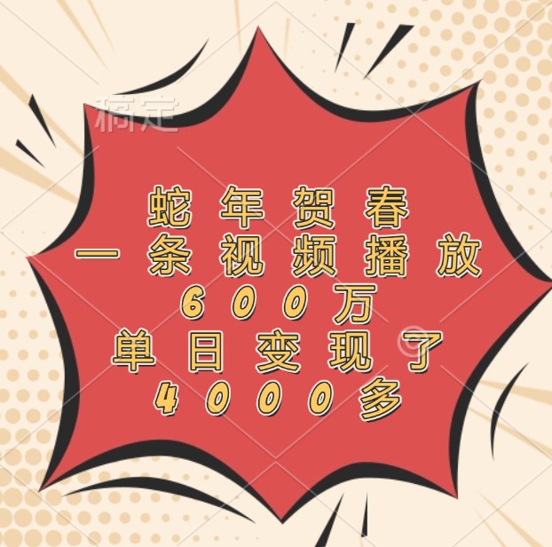 蛇年贺春，一条视频播放600万，单日变现了4000多-南友云赚