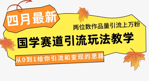 4月最新，国学赛道引流玩法教学，两位数作品量引流上万粉，从0到1给你引流和变现的思路-南友云赚