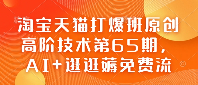 淘宝天猫打爆班原创高阶技术第65期，AI+逛逛薅免费流-南友云赚