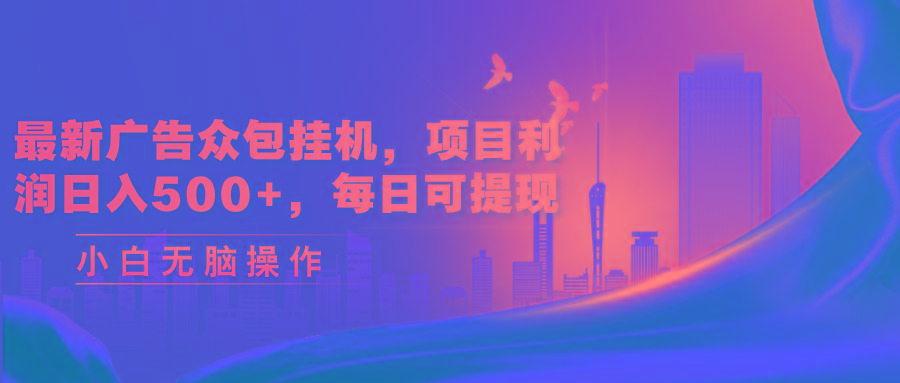 最新广告众包挂机，项目利润日入500+，每日可提现-南友云赚