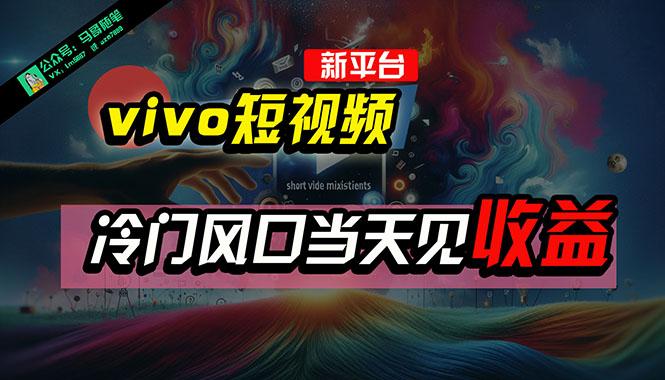 全新平台vivo短视频，新风口AI混剪无脑搬运，冷门风口当天见收益，7天…-南友云赚