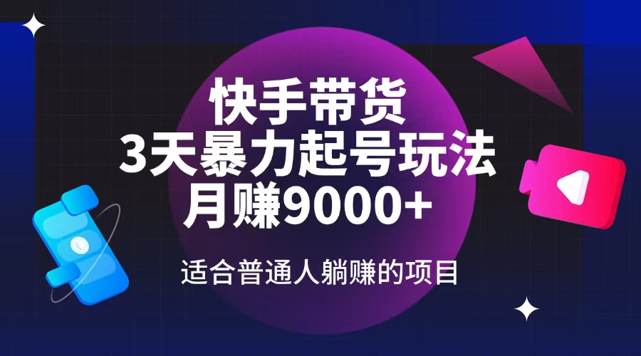 快手带货，3天起号暴力玩法，月赚9000+，适合普通人躺赚的项目-南友云赚