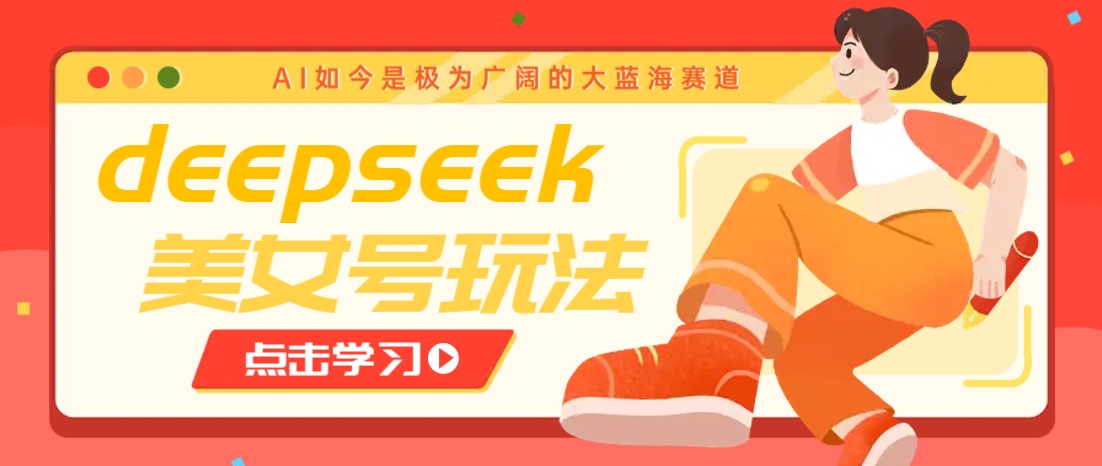 借助deepseek创作出各种风格的美女视频，7天快速涨粉，多种变现月入万元-南友云赚
