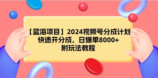 (9308期)【蓝海项目】2024视频号分成计划，快速开分成，日爆单8000+，附玩法教程-南友云赚