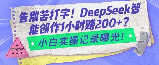 告别苦打字！DeepSeek智能创作1小时入2张？小白实操记录曝光-南友云赚