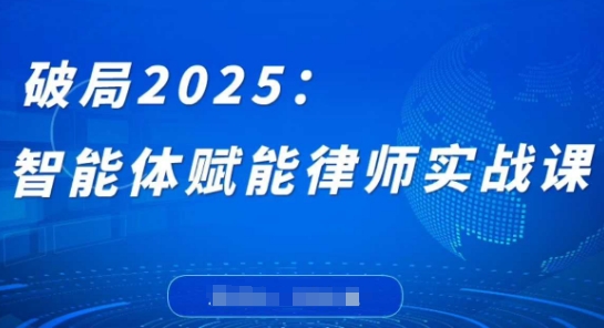 破局2025：智能体赋能律师实战课，打破编程壁垒，完成复杂任务，沉淀专属知识，赋能律师实务-南友云赚