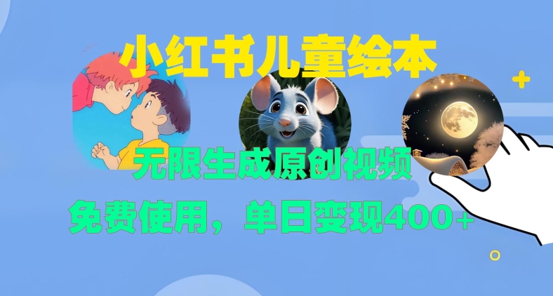 小红书儿童绘本，无限生成原创视频，免费使用，单日变现400+-南友云赚