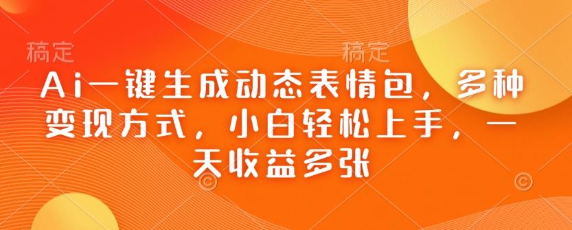 Ai一键生成动态表情包，多种变现方式，小白轻松上手，一天收益多张-南友云赚
