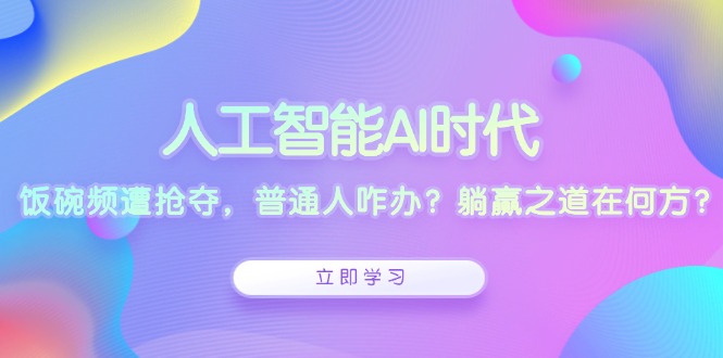 人工智能AI时代，饭碗频遭抢夺，普通人咋办？躺赢之道在何方？-南友云赚