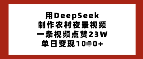 用DeepSeek制作农村夜景视频，一条视频点赞23W，单日变现多张-南友云赚